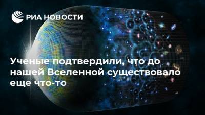 Ученые подтвердили, что до нашей Вселенной существовало еще что-то - ria.ru