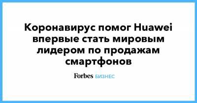 Коронавирус помог Huawei впервые стать мировым лидером по продажам смартфонов - forbes.ru - Китай - США