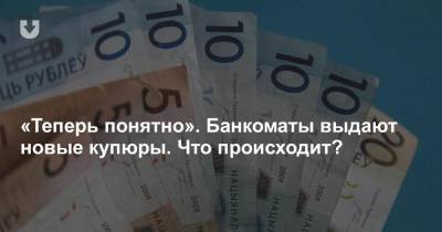 «Теперь понятно». Банкоматы выдают новые купюры. Что происходит? - news.tut.by