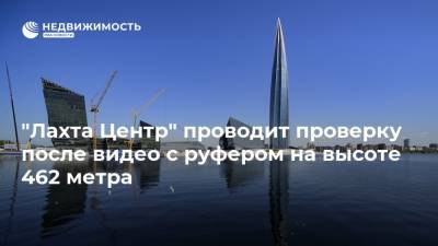 "Лахта Центр" проводит проверку после видео с руфером на высоте 462 метра - realty.ria.ru - Санкт-Петербург