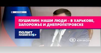 Денис Пушилин - Пушилин: Наши люди – в Харькове, Запорожье и Днепропетровске - politnavigator.net - Россия - Украина - ДНР - Харьков - Запорожье - Днепропетровск - Донбасс
