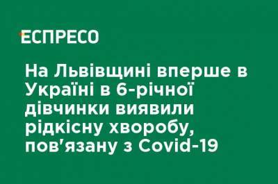 На Львовщине впервые в Украине у 6-летней девочки обнаружили редкое заболевание, связанное с Covid-19 - ru.espreso.tv - Украина