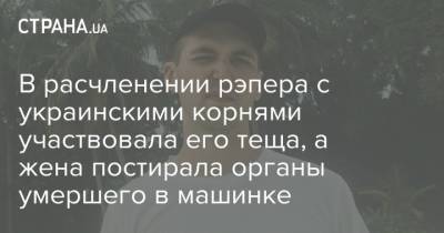 Энди Картрайт - Александр Юшко - Марина Кохал - В расчленении рэпера с украинскими корнями участвовала его теща, а жена постирала органы умершего в машинке - strana.ua - Украина