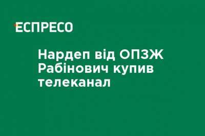 Вадим Рабинович - Нардеп от ОПЗЖ Рабинович купил телеканал - ru.espreso.tv - Украина