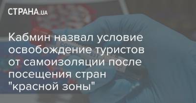 Кабмин назвал условие освобождение туристов от самоизоляции после посещения стран "красной зоны" - strana.ua - Украина