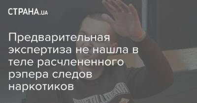 Энди Картрайт - Александр Юшко - Марина Кохал - Предварительная экспертиза не нашла в теле расчлененного рэпера следов наркотиков - strana.ua - Россия - Украина - Санкт-Петербург