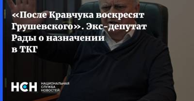 Спиридон Килинкаров - Леонид Кучма - Леонид Кравчук - «После Кравчука воскресят Грушевского». Экс-депутат Рады о назначении в ТКГ - nsn.fm - Украина - Донбасс