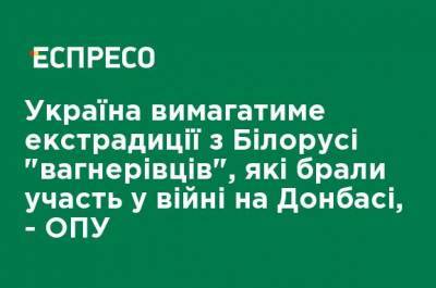 Украина потребует экстрадиции из Беларуси "вагнеровцев", которые принимали участие в войне на Донбассе, - ОПУ - ru.espreso.tv - Украина - Белоруссия