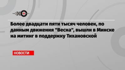 Сергей Тихановский - Виктор Бабарико - Валерий Цепкало - Светлана Тихановская - Более двадцати пяти тысяч человек, по данным движения «Весна», вышли в Минске на митинг в поддержку Тихановской - echo.msk.ru - Минск