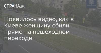 Появилось видео, как в Киеве женщину сбили прямо на пешеходном переходе - strana.ua - Киев