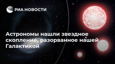 Астрономы нашли звездное скопление, разорванное нашей Галактикой - ria.ru