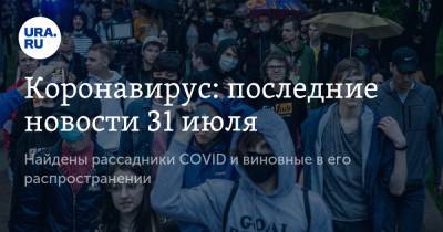 Коронавирус: последние новости 31 июля. Найдены рассадники COVID и виновные в его распространении - ura.news - Россия - Китай - США - Бразилия - Индия - Ухань