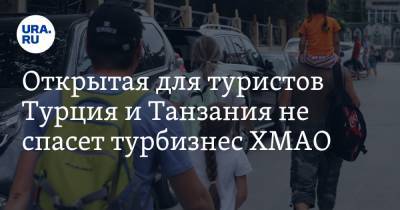 Открытая для туристов Турция и Танзания не спасет турбизнес ХМАО - ura.news - Россия - Англия - Турция - Югра - Танзания