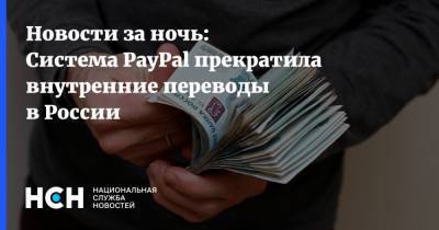 Новости за ночь: Система PayPal прекратила внутренние переводы в России - nsn.fm - Россия