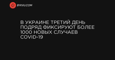 В Украине третий день подряд фиксируют более 1000 новых случаев COVID-19 - bykvu.com - Украина - Киев - Ивано-Франковская обл. - Львовская обл.