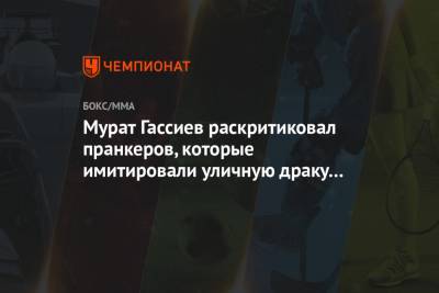 Мурат Гассиев - Мурат Гассиев раскритиковал пранкеров, которые имитировали уличную драку и снимали видео - championat.com - Россия