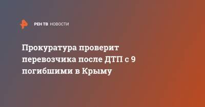 Прокуратура проверит перевозчика после ДТП с 9 погибшими в Крыму - ren.tv - Крым - район Белогорский