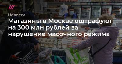 Андрей Никеричев - Магазины в Москве оштрафуют на 300 млн рублей за нарушение масочного режима - tvrain.ru