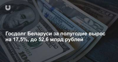 Госдолг Беларуси за полугодие вырос на 17,5%, до 52,6 млрд рублей - news.tut.by - Белоруссия