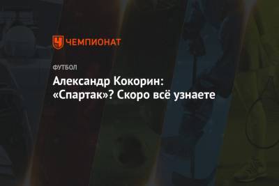 Андрей Панков - Александр Кокорин - Шамиль Газизов - Александр Кокорин: «Спартак»? Скоро всё узнаете - championat.com - Россия - Сочи