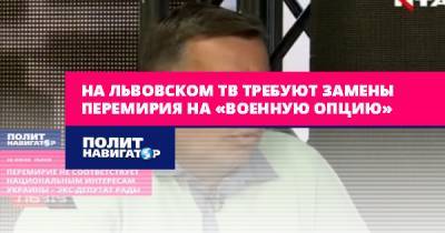 Владимир Путин - На львовском ТВ требуют замены перемирия на «военную опцию» - politnavigator.net - Россия - Украина - Львов