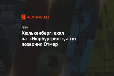 Нико Хюлькенберг - Серхио Перес - Хюлькенберг: ехал на «Нюрбургринг», а тут позвонил Отмар - championat.com - Англия