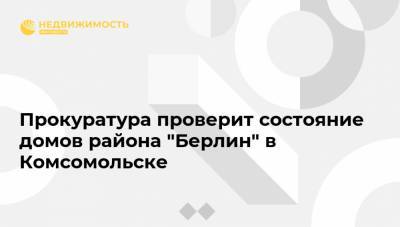 Михаил Дегтярев - Прокуратура проверит состояние домов района "Берлин" в Комсомольске - realty.ria.ru - Берлин - Хабаровский край - Хабаровск - Комсомольск