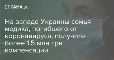 На западе Украины семья медика, погибшего от коронавируса, получила более 1,5 млн грн компенсации - strana.ua - Украина - Ивано-Франковская обл.