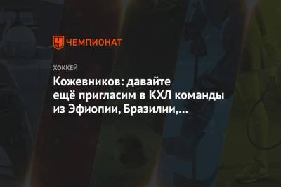 Алексей Морозов - Александр Кожевников - Кожевников: давайте ещё пригласим в КХЛ команды из Эфиопии, Бразилии, Буркина-Фасо - championat.com - Бразилия - Венгрия - Эмираты - Корея - Буркина-Фасо - Эфиопия