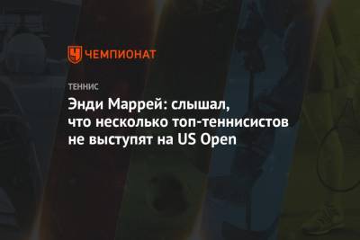 Энди Маррей - Энди Маррей: слышал, что несколько топ-теннисистов не выступят на US Open - championat.com - США - Англия