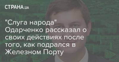 "Слуга народа" Одарченко рассказал о своих действиях после того, как подрался в Железном Порту - strana.ua