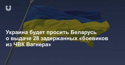 Украина будет просить Беларусь о выдаче 28 задержанных «боевиков из ЧВК Вагнера» - news.tut.by - Украина - Белоруссия - Минск