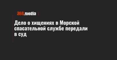 Дело о хищениях в Морской спасательной службе передали в суд - 368.media