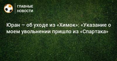 Сергей Юран - Шамиль Газизов - Юран – об уходе из «Химок»: «Указание о моем увольнении пришло из «Спартака» - bombardir.ru - Московская обл.