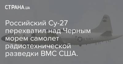 Российский Су-27 перехватил над Черным морем самолет радиотехнической разведки ВМС США. - strana.ua - Россия - США