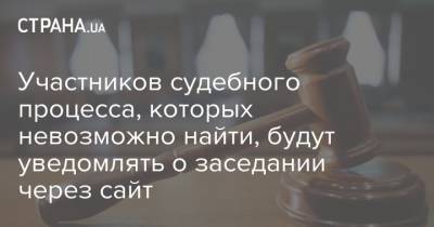 Участников судебного процесса, которых невозможно найти, будут уведомлять о заседании через сайт - strana.ua - Одесса