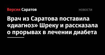 Врач из Саратова поставила «диагноз» Шреку и рассказала о прорывах в лечении диабета - nversia.ru - Саратов