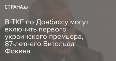 Леонид Кучма - Леонид Кравчук - Витольд Фокин - В ТКГ по Донбассу могут включить первого украинского премьера, 87-летнего Витольда Фокина - strana.ua - Украина - Донбасс - Премьер-Министр