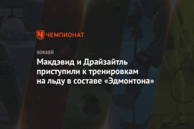 Коннор Макдэвид - Леон Драйзайтль - Макдэвид и Драйзайтль приступили к тренировкам на льду в составе «Эдмонтона» - championat.com - Лос-Анджелес - шт.Нью-Джерси - Сан-Хосе - Оттава