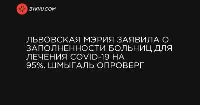 Денис Шмыгаль - Львовская мэрия заявила о заполненности больниц для лечения COVID-19 на 95%. Шмыгаль опроверг - bykvu.com - Украина - Львов