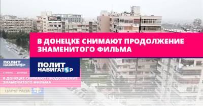 В Донецке снимают продолжение знаменитого фильма - politnavigator.net - Россия - Царьград - ДНР - Донецк - Донбасс