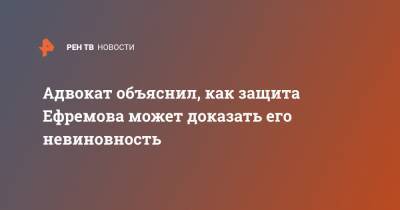 Михаил Ефремов - Сергей Жорин - Сергей Захаров - Эльман Пашаев - Адвокат объяснил, как защита Ефремова может доказать его невиновность - ren.tv