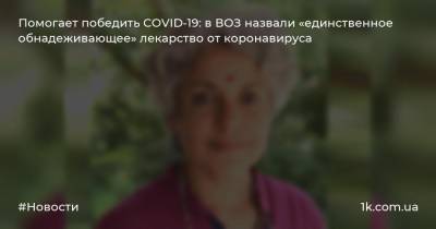 Сумия Сваминатан - Помогает победить COVID-19: в ВОЗ назвали «единственное обнадеживающее» лекарство от коронавируса - 1k.com.ua - Женева