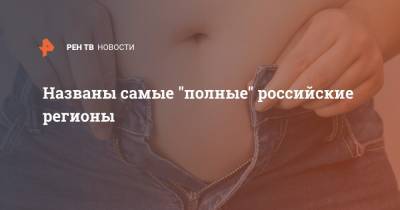 Названы самые "полные" российские регионы - ren.tv - Ленинградская обл. - респ. Ингушетия - Алтайский край - Приморье край - респ. Чечня - Новгородская обл.