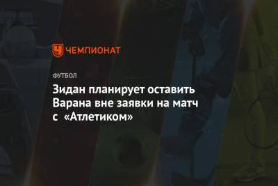 Зинедин Зидан - Рафаэль Варан - Зидан планирует оставить Варана вне заявки на матч с «Атлетиком» - championat.com