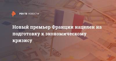Жан Кастекс - Новый премьер Франции нацелен на подготовку к экономическому кризису - ren.tv - Франция