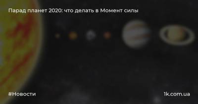 Парад планет 2020: что делать в Момент силы - 1k.com.ua