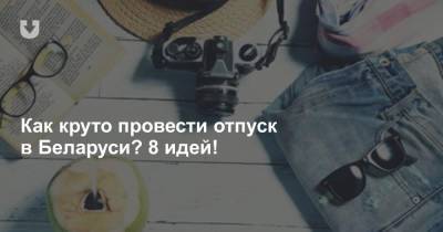 Как круто провести отпуск в Беларуси? 8 идей! - news.tut.by - Белоруссия