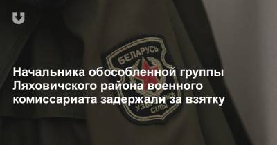 Начальника обособленной группы военного комиссариата Ляховичского района задержали за взятку - news.tut.by - Белоруссия - Барановичи - район Ляховичский