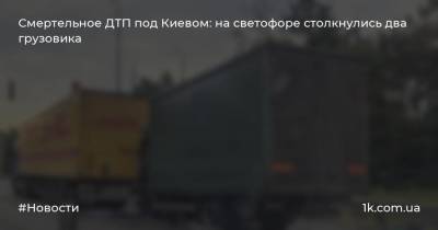 Смертельное ДТП под Киевом: на светофоре столкнулись два грузовика - 1k.com.ua - Украина - Киев - Гсчс